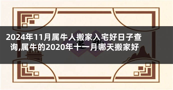 2024年11月属牛人搬家入宅好日子查询,属牛的2020年十一月哪天搬家好