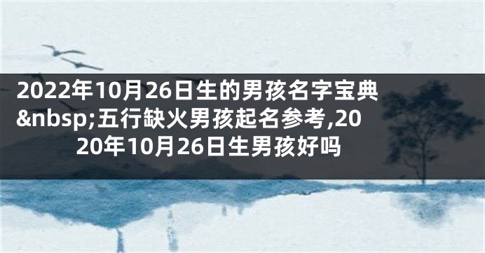 2022年10月26日生的男孩名字宝典 五行缺火男孩起名参考,2020年10月26日生男孩好吗