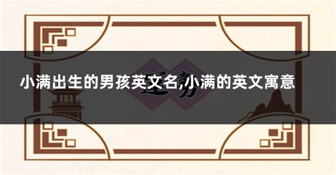 小满出生的男孩英文名,小满的英文寓意