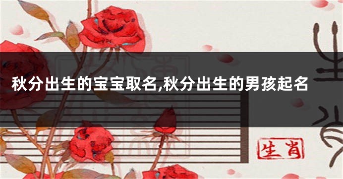 秋分出生的宝宝取名,秋分出生的男孩起名