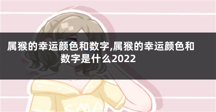 属猴的幸运颜色和数字,属猴的幸运颜色和数字是什么2022