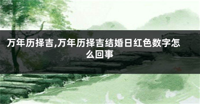万年历择吉,万年历择吉结婚日红色数字怎么回事