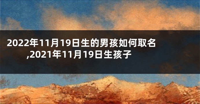 2022年11月19日生的男孩如何取名,2021年11月19日生孩子