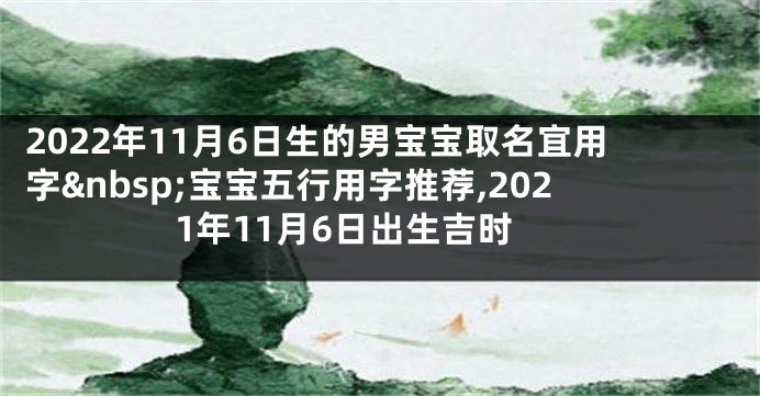 2022年11月6日生的男宝宝取名宜用字 宝宝五行用字推荐,2021年11月6日出生吉时