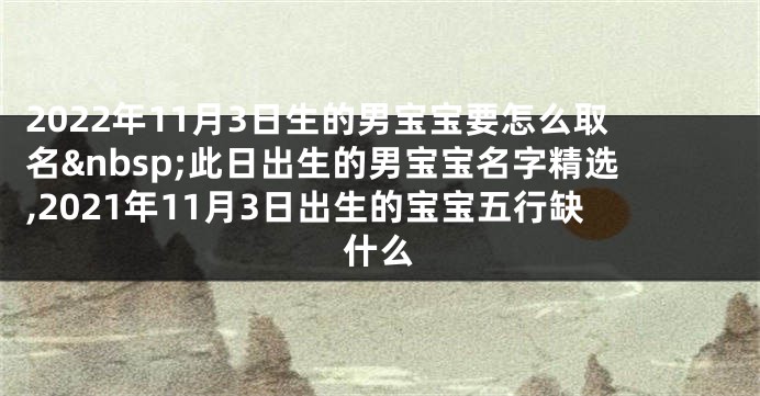 2022年11月3日生的男宝宝要怎么取名 此日出生的男宝宝名字精选,2021年11月3日出生的宝宝五行缺什么