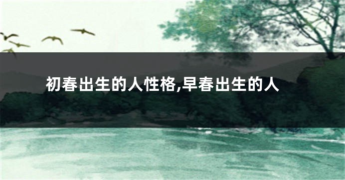 初春出生的人性格,早春出生的人