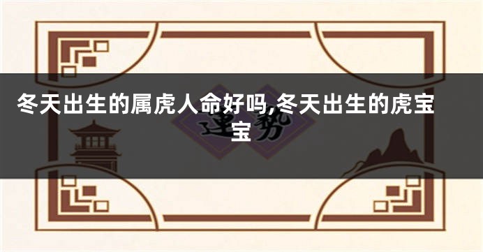 冬天出生的属虎人命好吗,冬天出生的虎宝宝