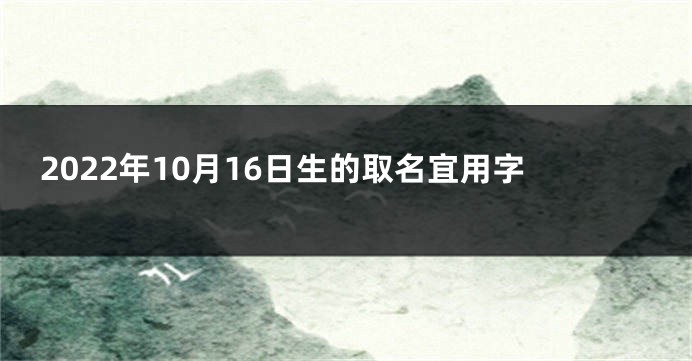 2022年10月16日生的取名宜用字