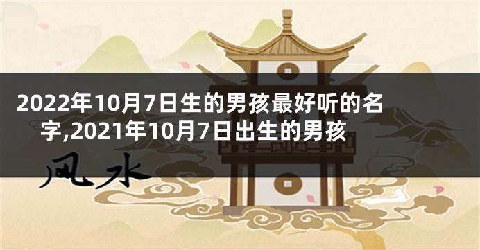 2022年10月7日生的男孩最好听的名字,2021年10月7日出生的男孩