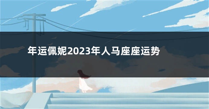 年运佩妮2023年人马座座运势