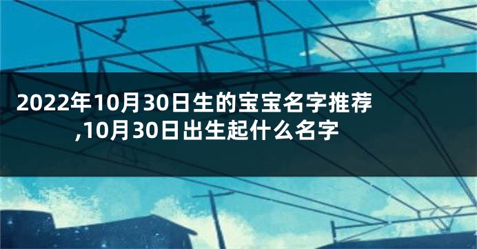 2022年10月30日生的宝宝名字推荐,10月30日出生起什么名字