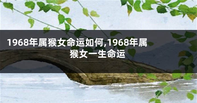 1968年属猴女命运如何,1968年属猴女一生命运