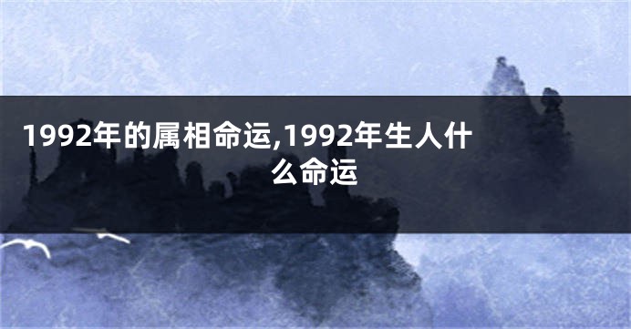 1992年的属相命运,1992年生人什么命运