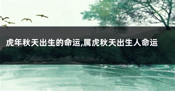 虎年秋天出生的命运,属虎秋天出生人命运