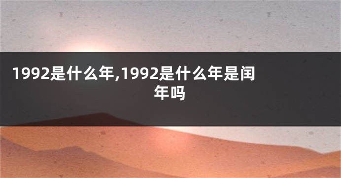 1992是什么年,1992是什么年是闰年吗