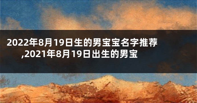 2022年8月19日生的男宝宝名字推荐,2021年8月19日出生的男宝