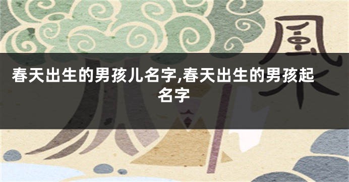 春天出生的男孩儿名字,春天出生的男孩起名字