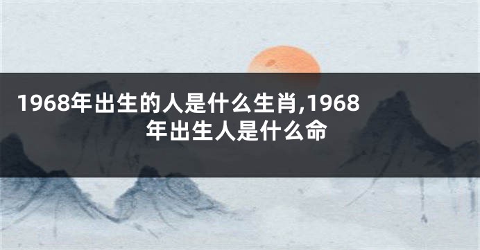 1968年出生的人是什么生肖,1968年出生人是什么命