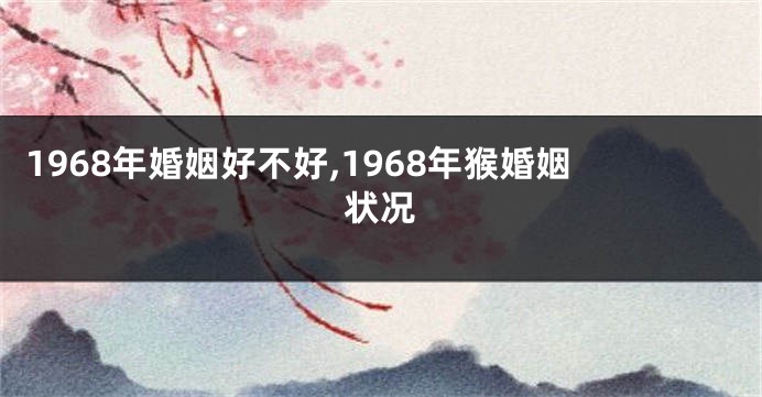 1968年婚姻好不好,1968年猴婚姻状况