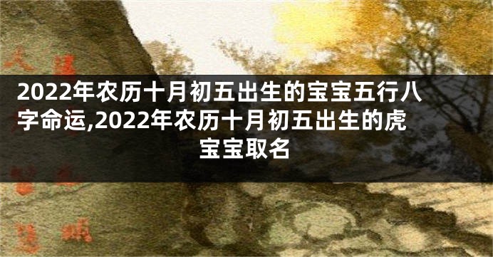 2022年农历十月初五出生的宝宝五行八字命运,2022年农历十月初五出生的虎宝宝取名