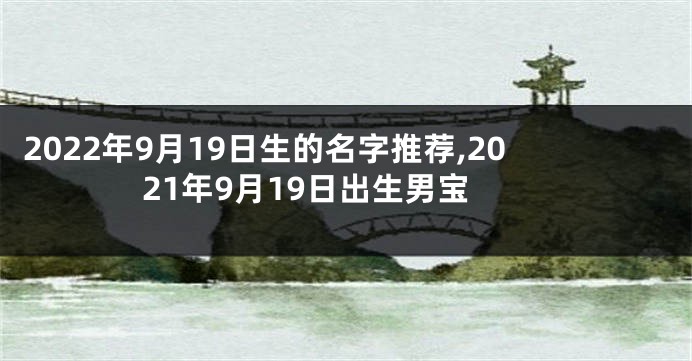 2022年9月19日生的名字推荐,2021年9月19日出生男宝