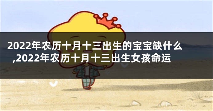 2022年农历十月十三出生的宝宝缺什么,2022年农历十月十三出生女孩命运