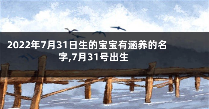 2022年7月31日生的宝宝有涵养的名字,7月31号出生
