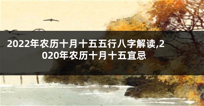 2022年农历十月十五五行八字解读,2020年农历十月十五宜忌