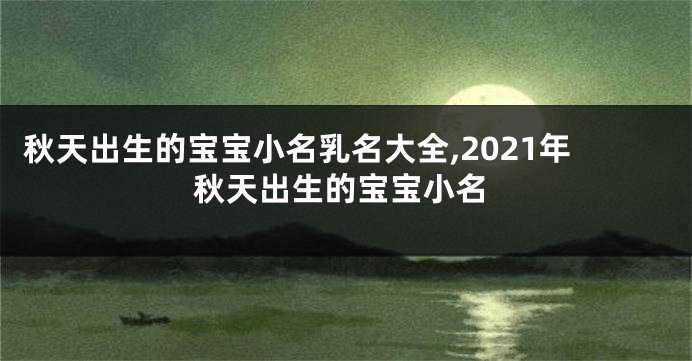 秋天出生的宝宝小名乳名大全,2021年秋天出生的宝宝小名