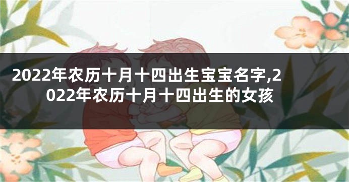 2022年农历十月十四出生宝宝名字,2022年农历十月十四出生的女孩