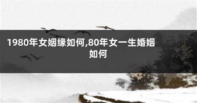 1980年女姻缘如何,80年女一生婚姻如何