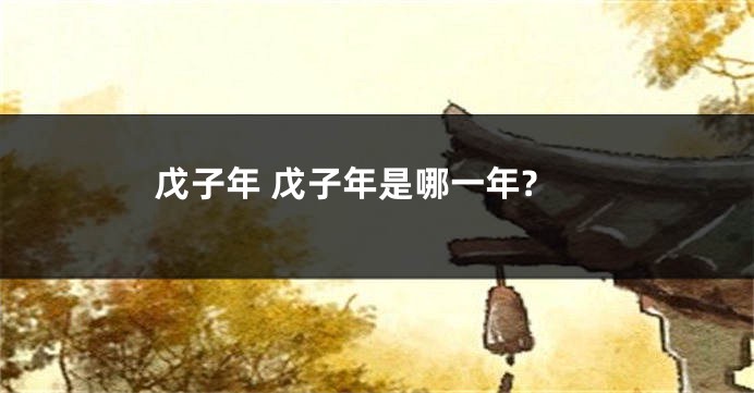 戊子年 戊子年是哪一年?