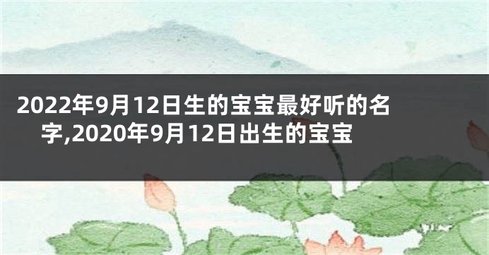 2022年9月12日生的宝宝最好听的名字,2020年9月12日出生的宝宝
