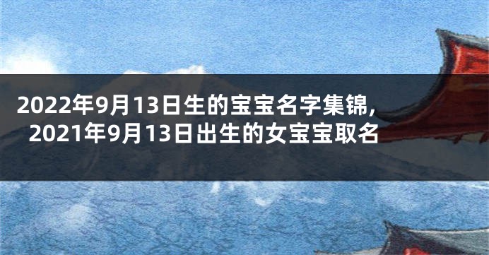 2022年9月13日生的宝宝名字集锦,2021年9月13日出生的女宝宝取名