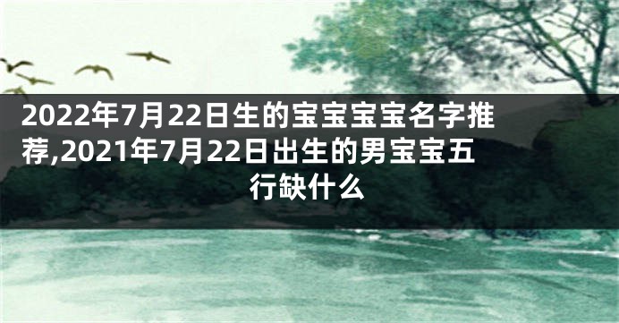 2022年7月22日生的宝宝宝宝名字推荐,2021年7月22日出生的男宝宝五行缺什么
