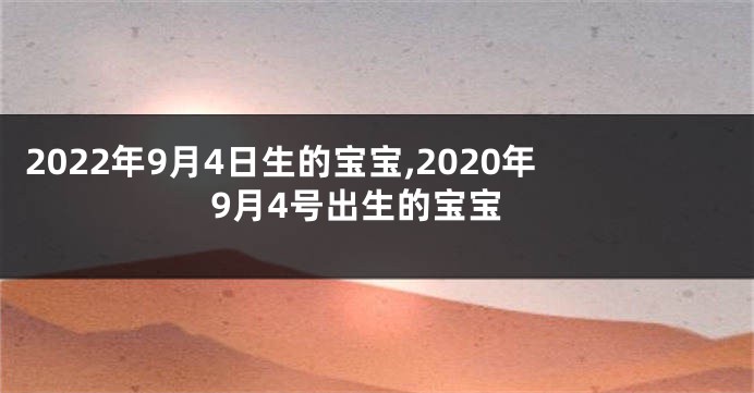 2022年9月4日生的宝宝,2020年9月4号出生的宝宝
