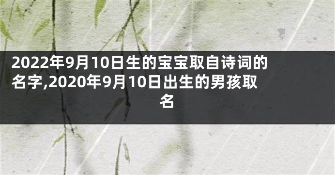 2022年9月10日生的宝宝取自诗词的名字,2020年9月10日出生的男孩取名