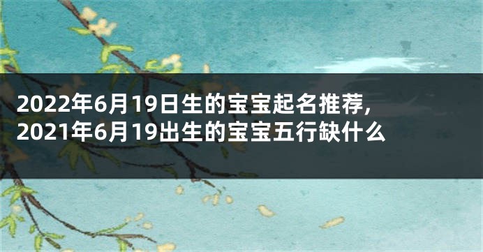 2022年6月19日生的宝宝起名推荐,2021年6月19出生的宝宝五行缺什么