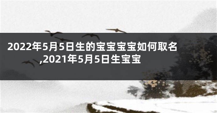 2022年5月5日生的宝宝宝宝如何取名,2021年5月5日生宝宝