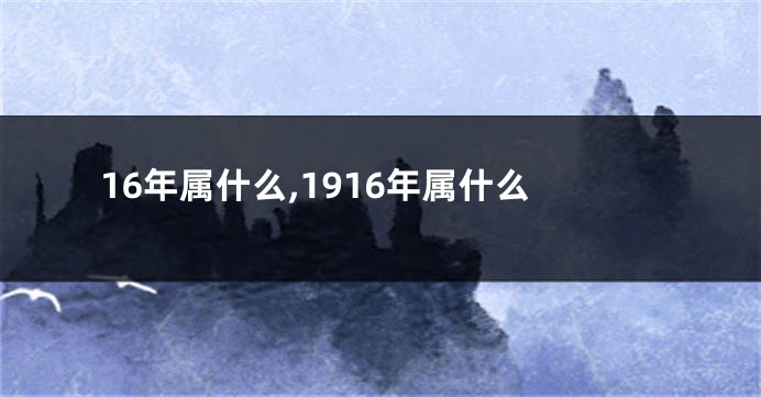 16年属什么,1916年属什么
