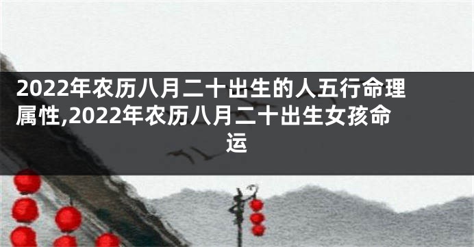 2022年农历八月二十出生的人五行命理属性,2022年农历八月二十出生女孩命运