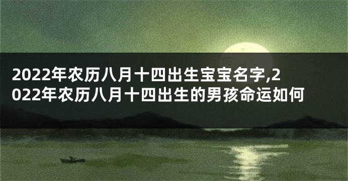 2022年农历八月十四出生宝宝名字,2022年农历八月十四出生的男孩命运如何