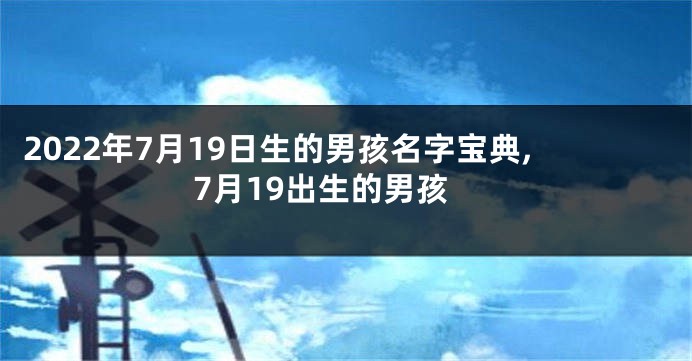 2022年7月19日生的男孩名字宝典,7月19出生的男孩