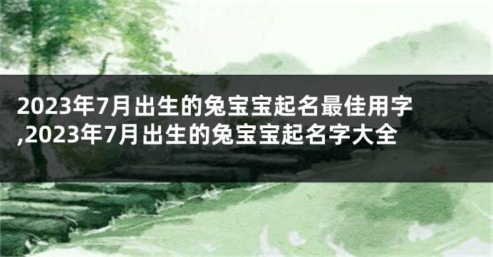 2023年7月出生的兔宝宝起名最佳用字,2023年7月出生的兔宝宝起名字大全