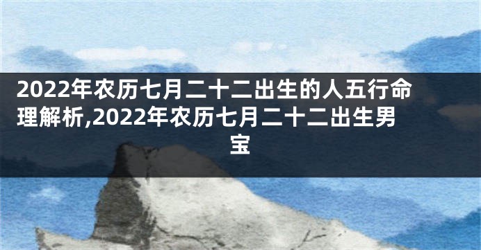 2022年农历七月二十二出生的人五行命理解析,2022年农历七月二十二出生男宝