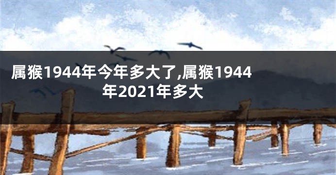 属猴1944年今年多大了,属猴1944年2021年多大