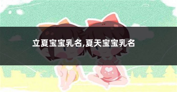 立夏宝宝乳名,夏天宝宝乳名