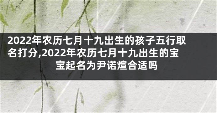2022年农历七月十九出生的孩子五行取名打分,2022年农历七月十九出生的宝宝起名为尹诺煊合适吗