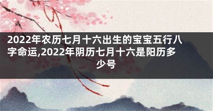2022年农历七月十六出生的宝宝五行八字命运,2022年阴历七月十六是阳历多少号