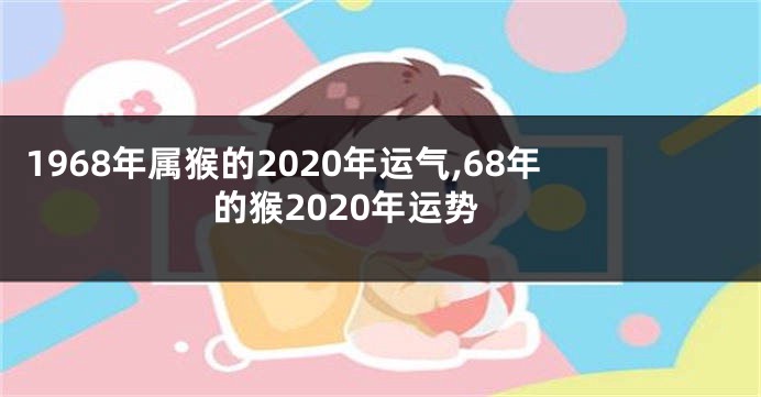 1968年属猴的2020年运气,68年的猴2020年运势